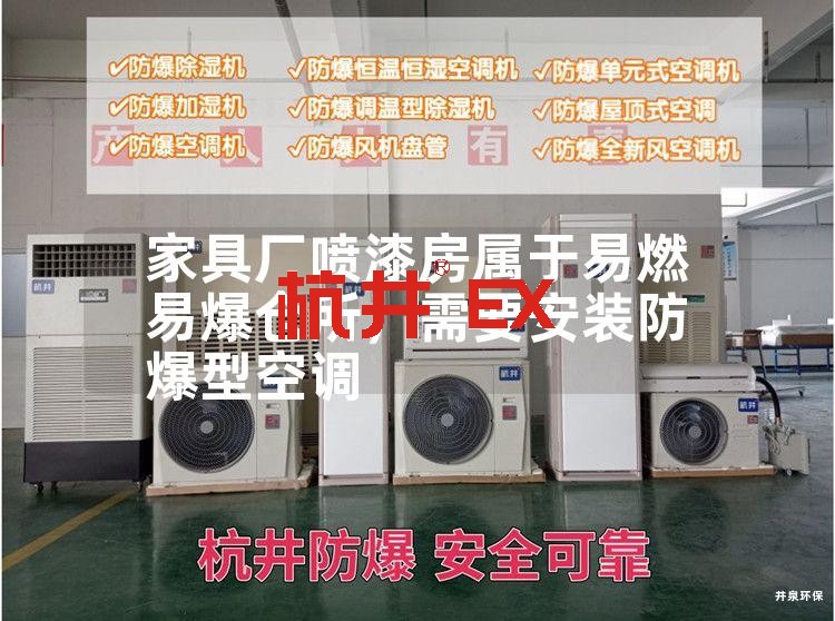 家具厂喷漆房属于易燃易爆仓所,需要安装防爆型空调 家具厂喷漆房属于易燃易爆仓所,需要安装防爆型空调