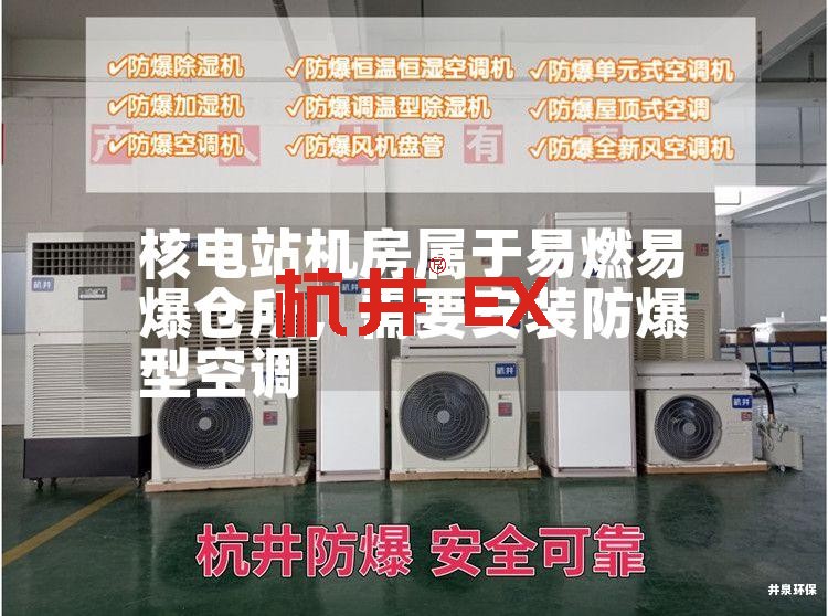核电站机房属于易燃易爆仓所,需要安装防爆型空调 核电站机房属于易燃易爆仓所,需要安装防爆型空调